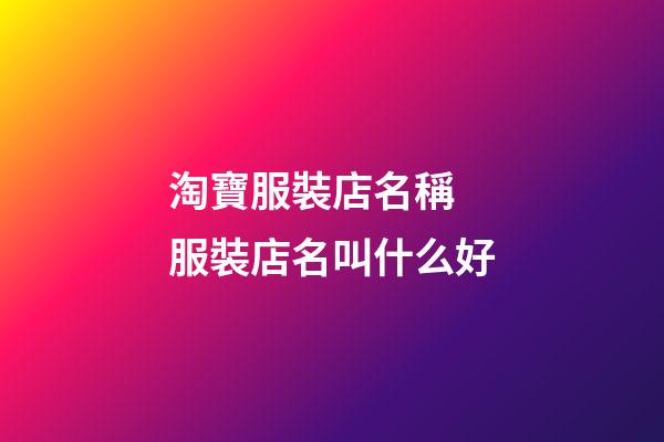 淘寶服裝店名稱 服裝店名叫什么好-第1張-店鋪起名-玄機派